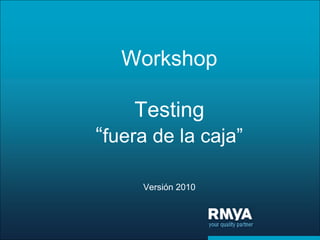 Workshop

    Testing
“fuera de la caja”

     Versión 2010
 
