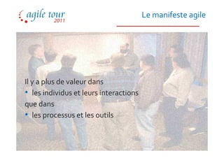 Le manifeste agile




Il y a plus de valeur dans
• les individus et leurs interactions
que dans
• les processus et les outils
 