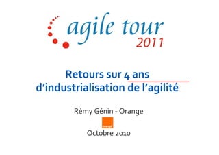 Retours sur 4 ans
d’industrialisation de l’agilité
        Rémy Génin - Orange

           Octobre 2010
 