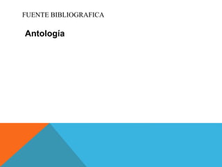 FUENTE BIBLIOGRAFICA
Antología
 