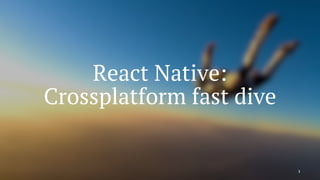 React Native:
Crossplatform fast dive
1
 