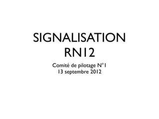 SIGNALISATION
    RN12
  Comité de pilotage N°1
   13 septembre 2012
 