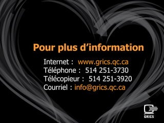 Pour plus d’information Internet :  www.grics.qc.ca   Téléphone :  514 251-3730 Télécopieur :  514 251-3920 Courriel :  [email_address]   