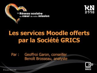 ©  Société GRICS 2008 Les services Moodle offerts par la Société GRICS Par : Geoffroi Garon, conseiller  Benoît Brosseau, analyste 