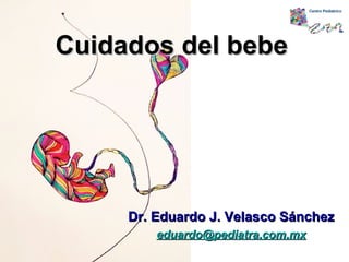 Dr. Eduardo J. Velasco SánchezDr. Eduardo J. Velasco Sánchez
eduardo@eduardo@pediatra.com.mxpediatra.com.mx
Cuidados del bebeCuidados del bebe
 