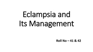 Eclampsia and
Its Management
Roll No – 41 & 42
 