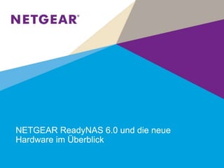 NETGEAR ReadyNAS 6.0 und die neue
Hardware im Überblick
 
