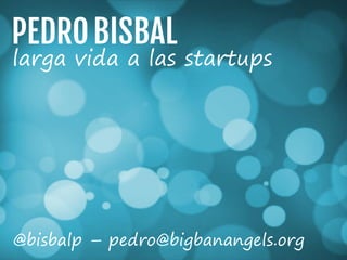 larga vida a las startups
@bisbalp – pedro@bigbanangels.org
 