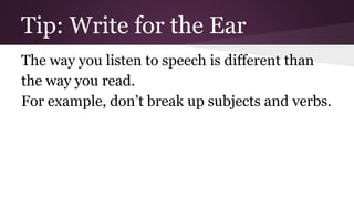 Tip: Write for the Ear 
The way you listen to speech is different than 
the way you read. 
For example, don’t break up subjects and verbs. 
 