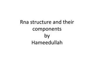 Rna structure and their
components
by
Hameedullah
 