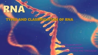RNA
TYPES AND CLASSIFICATION OF RNA
DEEP KUMAR MAITY
1st YEAR, M.S(PHARM)
PHARMACOLOGY AND TOXICOLOGY
 