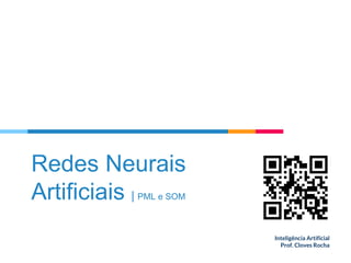 Redes Neurais
Artificiais | PML e SOM
Inteligência Artificial
Prof. Cloves Rocha
 