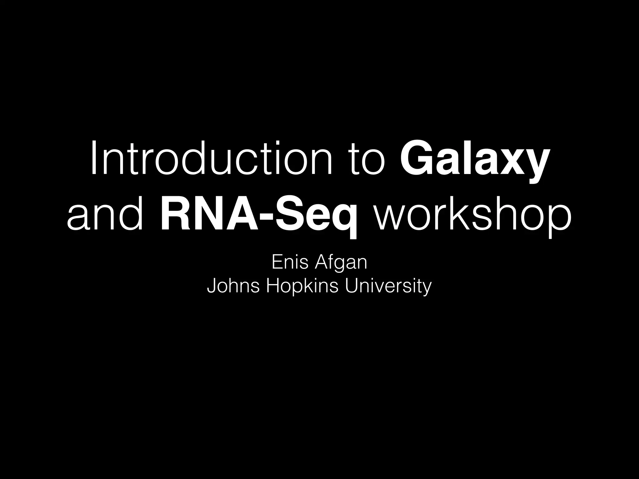 Introduction to Galaxy
and RNA-Seq workshop
Enis Afgan
Johns Hopkins University
Slides available at bit.ly/Gxy-RNA-Seq-J15
 