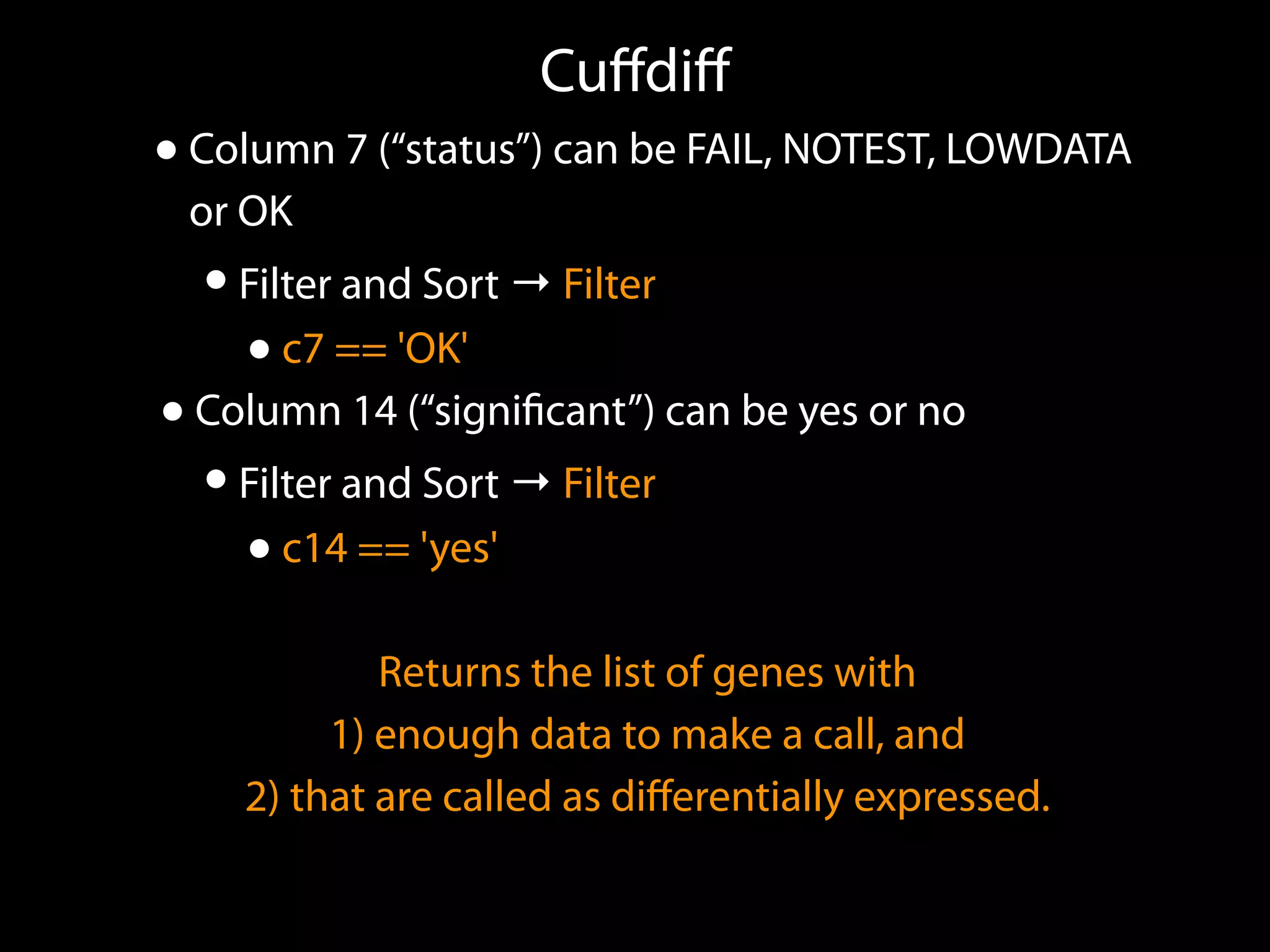 Cuﬀdiﬀ
•Column 7 (“status”) can be FAIL, NOTEST, LOWDATA
or OK
•Filter and Sort → Filter
•c7 == 'OK'
•Column 14 (“signiﬁcant”) can be yes or no
•Filter and Sort → Filter
•c14 == 'yes'
Returns the list of genes with
1) enough data to make a call, and
2) that are called as diﬀerentially expressed.
 