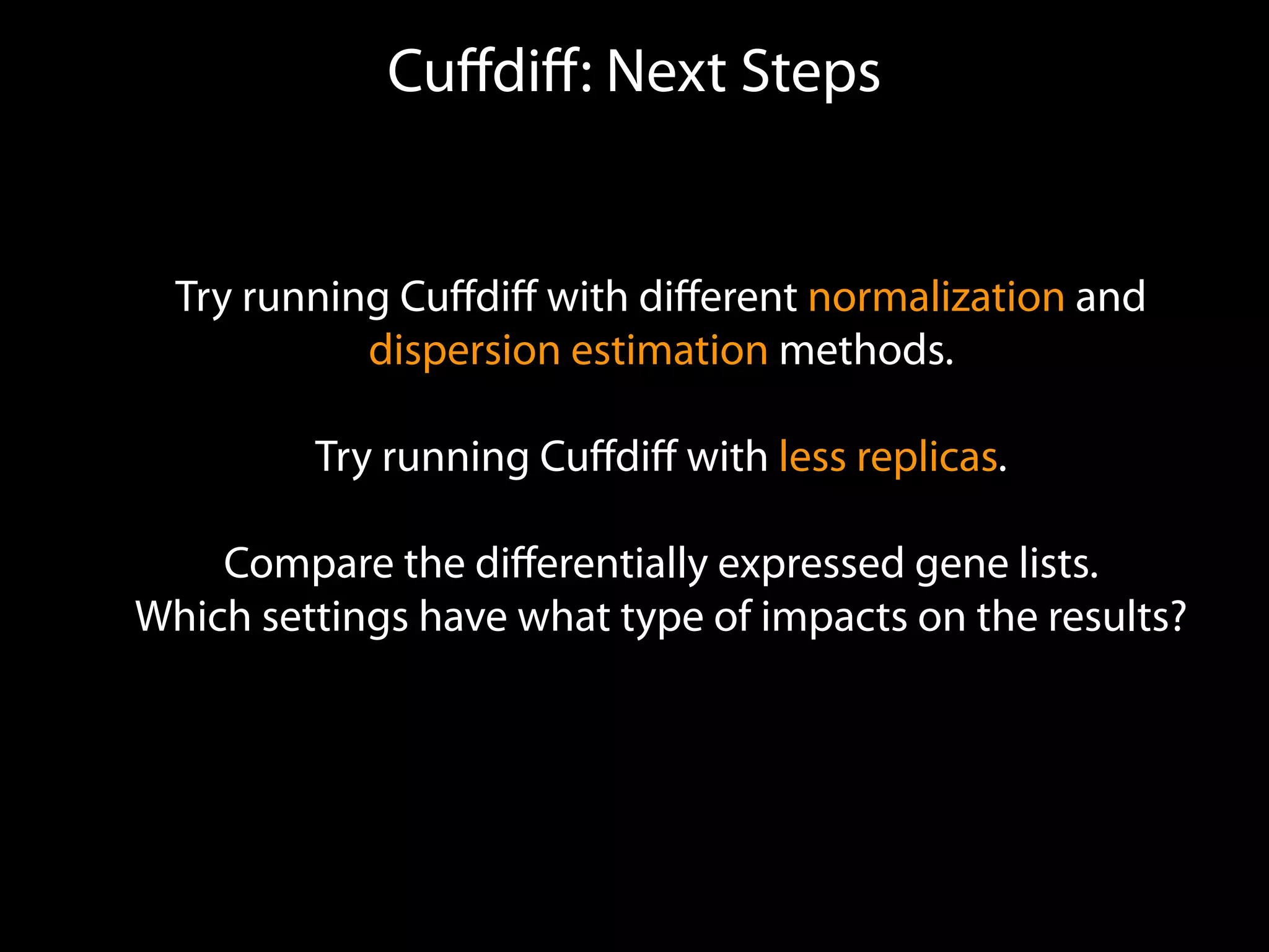 Cuﬀdiﬀ: Next Steps
Try running Cuﬀdiﬀ with diﬀerent normalization and
dispersion estimation methods.
Try running Cuﬀdiﬀ with less replicas.
Compare the diﬀerentially expressed gene lists.
Which settings have what type of impacts on the results?
 