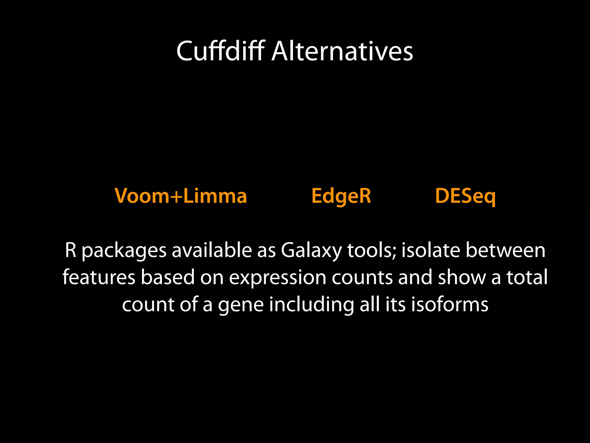 Cuﬀdiﬀ Alternatives
Voom+Limma EdgeR DESeq
R packages available as Galaxy tools; isolate between
features based on expression counts and show a total
count of a gene including all its isoforms
 