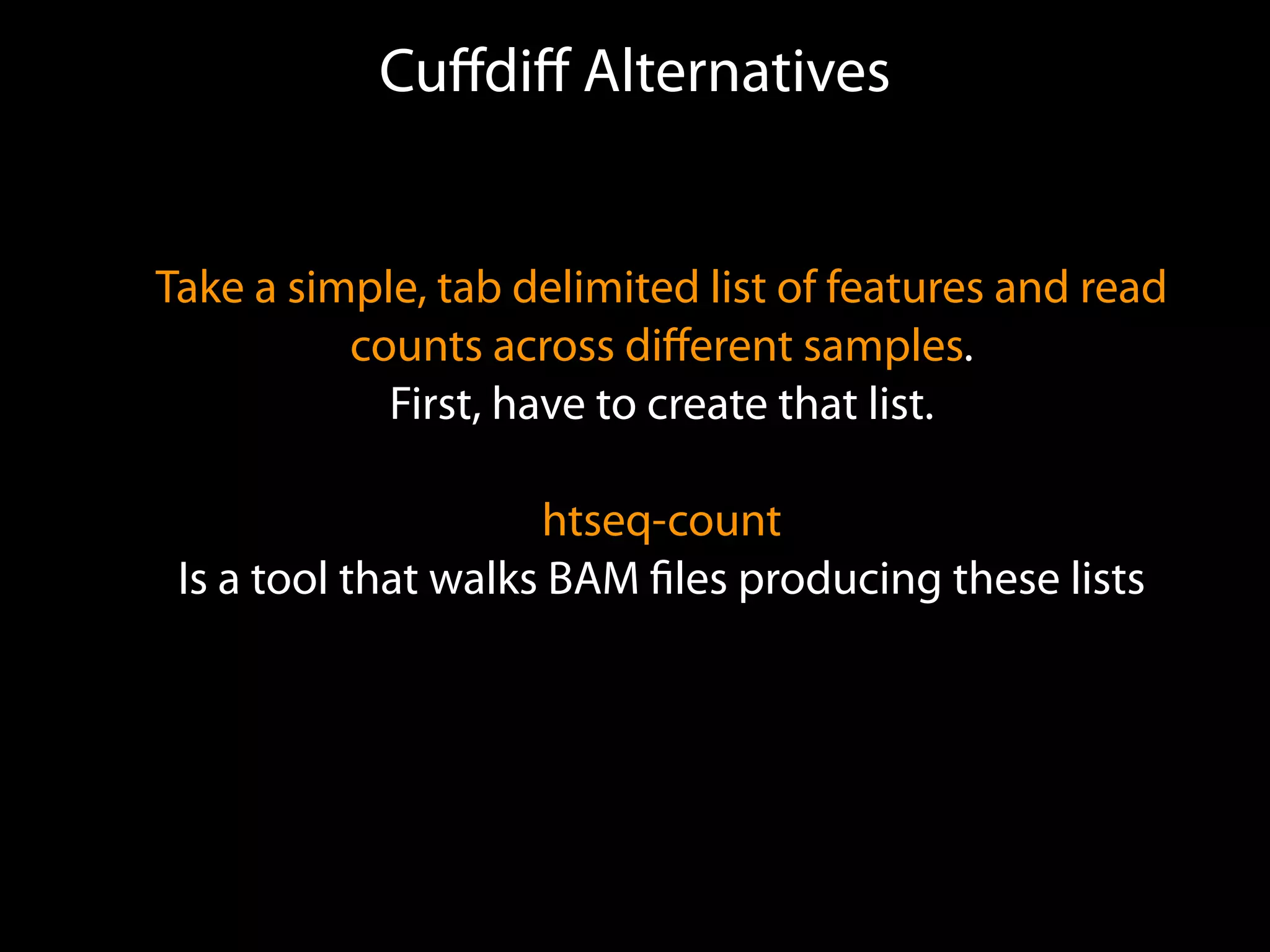Cuﬀdiﬀ Alternatives
Take a simple, tab delimited list of features and read
counts across diﬀerent samples.
First, have to create that list.
htseq-count
Is a tool that walks BAM ﬁles producing these lists
 