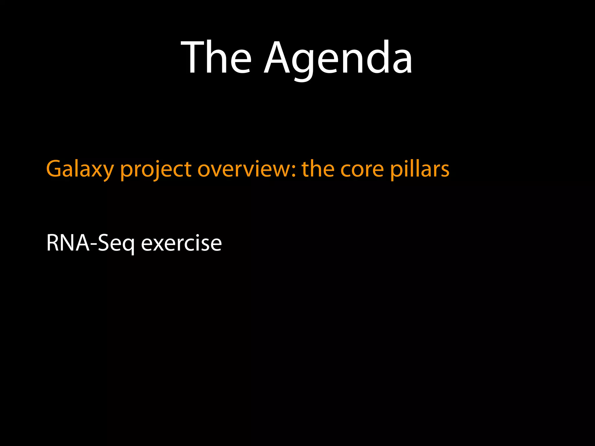 The Agenda
Galaxy project overview: the core pillars
RNA-Seq exercise
 