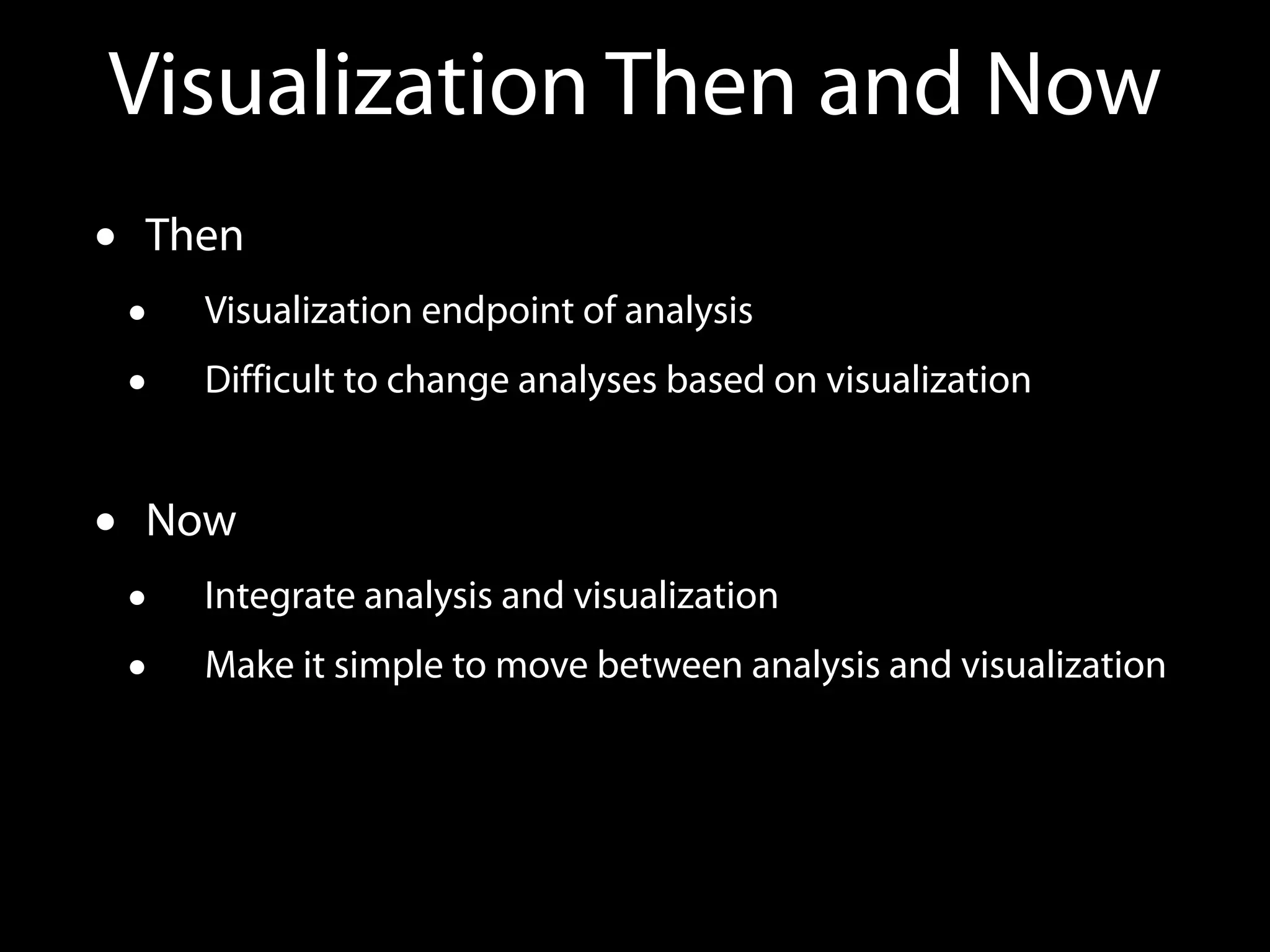 Visualization Then and Now
• Then
• Visualization endpoint of analysis
• Difficult to change analyses based on visualization
• Now
• Integrate analysis and visualization
• Make it simple to move between analysis and visualization
 