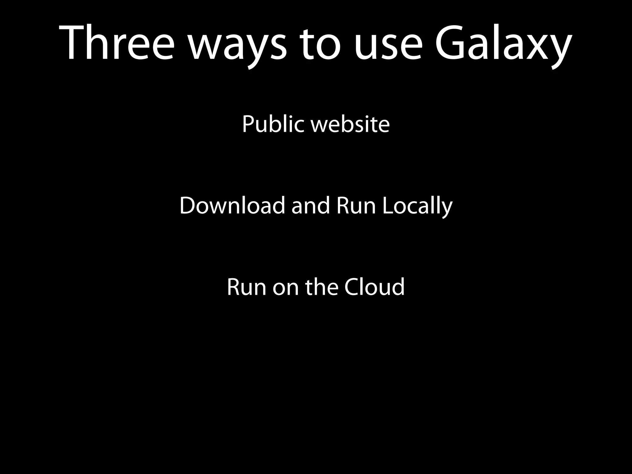 Three ways to use Galaxy
Public website
Download and Run Locally
Run on the Cloud
 