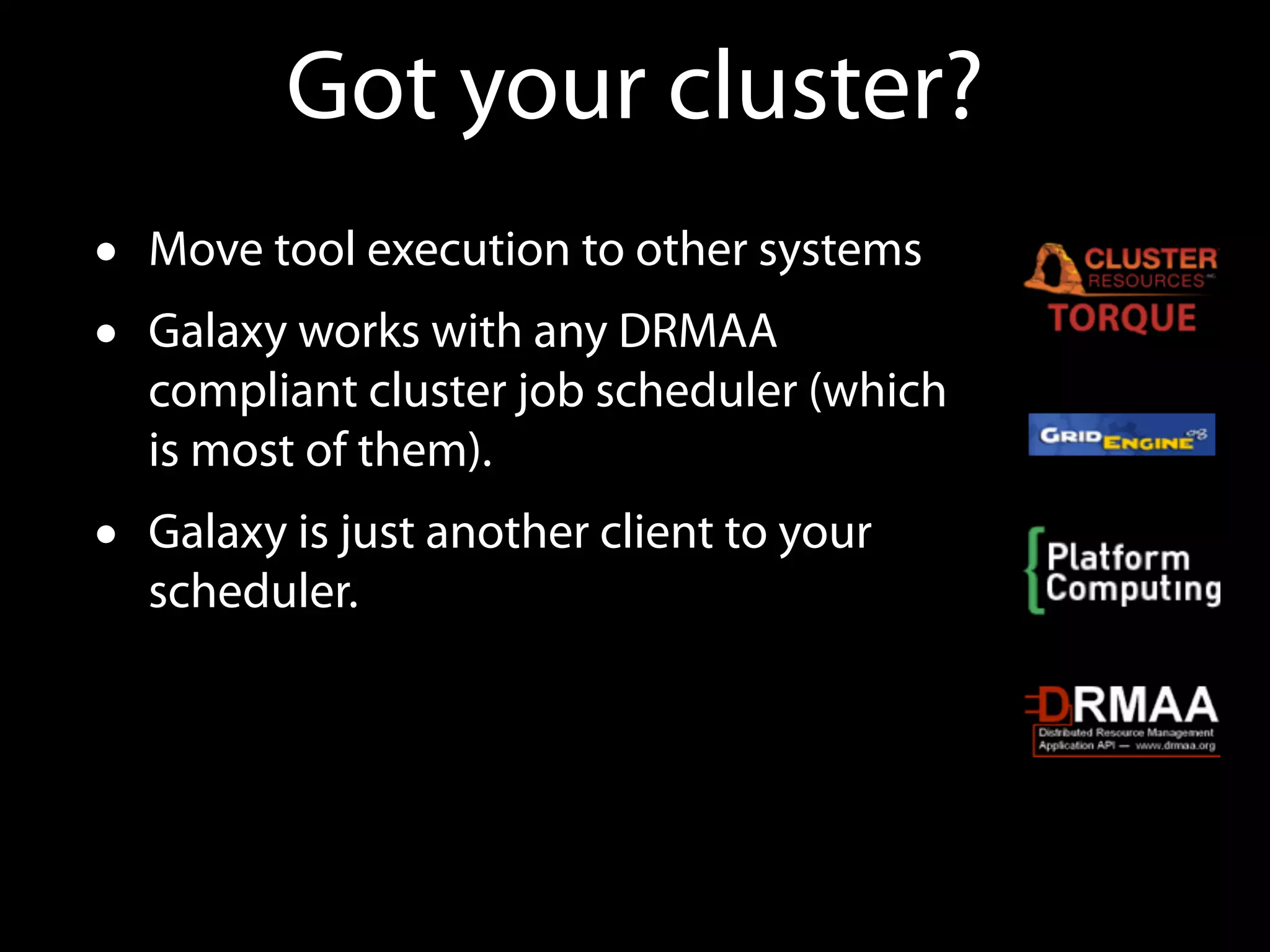 Got your cluster?
• Move tool execution to other systems
• Galaxy works with any DRMAA
compliant cluster job scheduler (which
is most of them).
• Galaxy is just another client to your
scheduler.
 