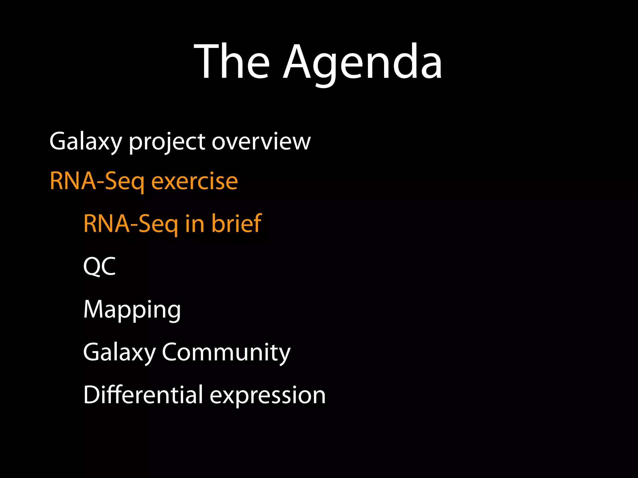 The Agenda
Galaxy project overview
RNA-Seq exercise
RNA-Seq in brief
QC
Mapping
Galaxy Community
Diﬀerential expression
 