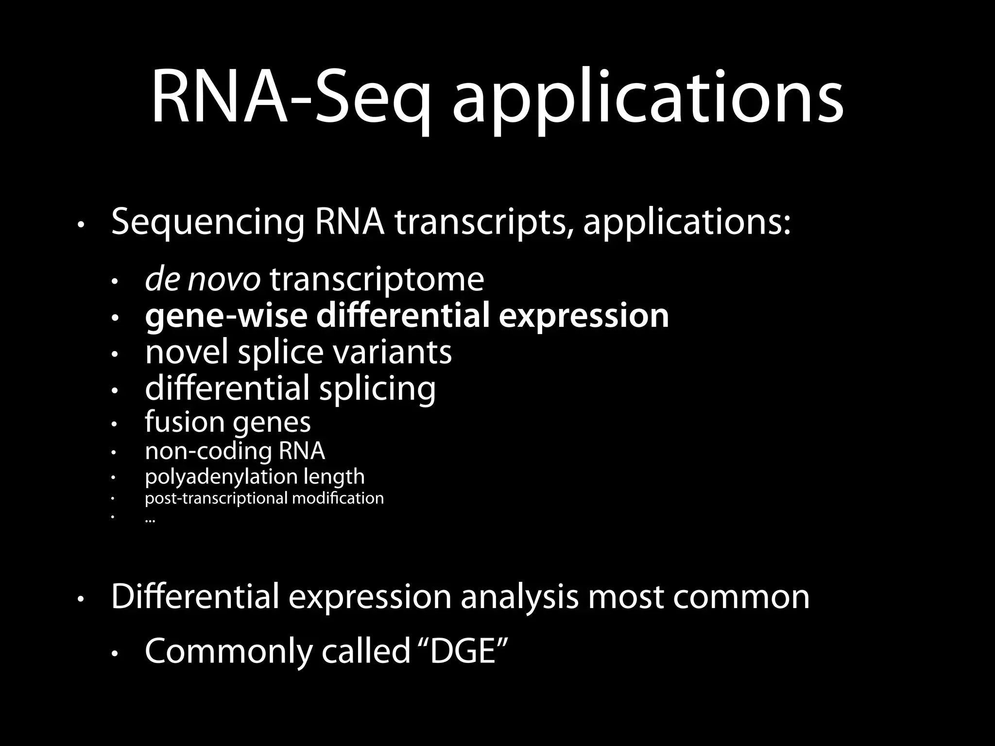 RNA-Seq applications
• Sequencing RNA transcripts, applications:
• de novo transcriptome
• gene-wise diﬀerential expression
• novel splice variants
• diﬀerential splicing
• fusion genes
• non-coding RNA
• polyadenylation length
• post-transcriptional modiﬁcation
• ...
• Diﬀerential expression analysis most common
• Commonly called“DGE”
 