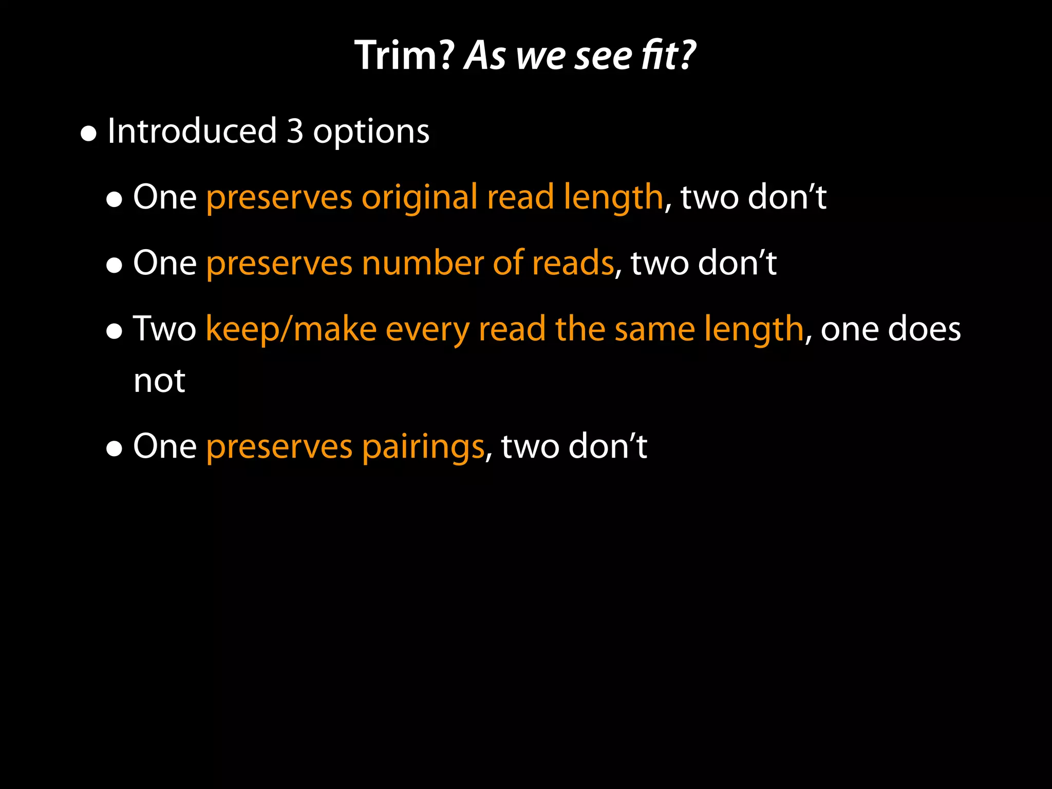Trim? As we see ﬁt?
•Introduced 3 options
•One preserves original read length, two don’t
•One preserves number of reads, two don’t
•Two keep/make every read the same length, one does
not
•One preserves pairings, two don’t
 