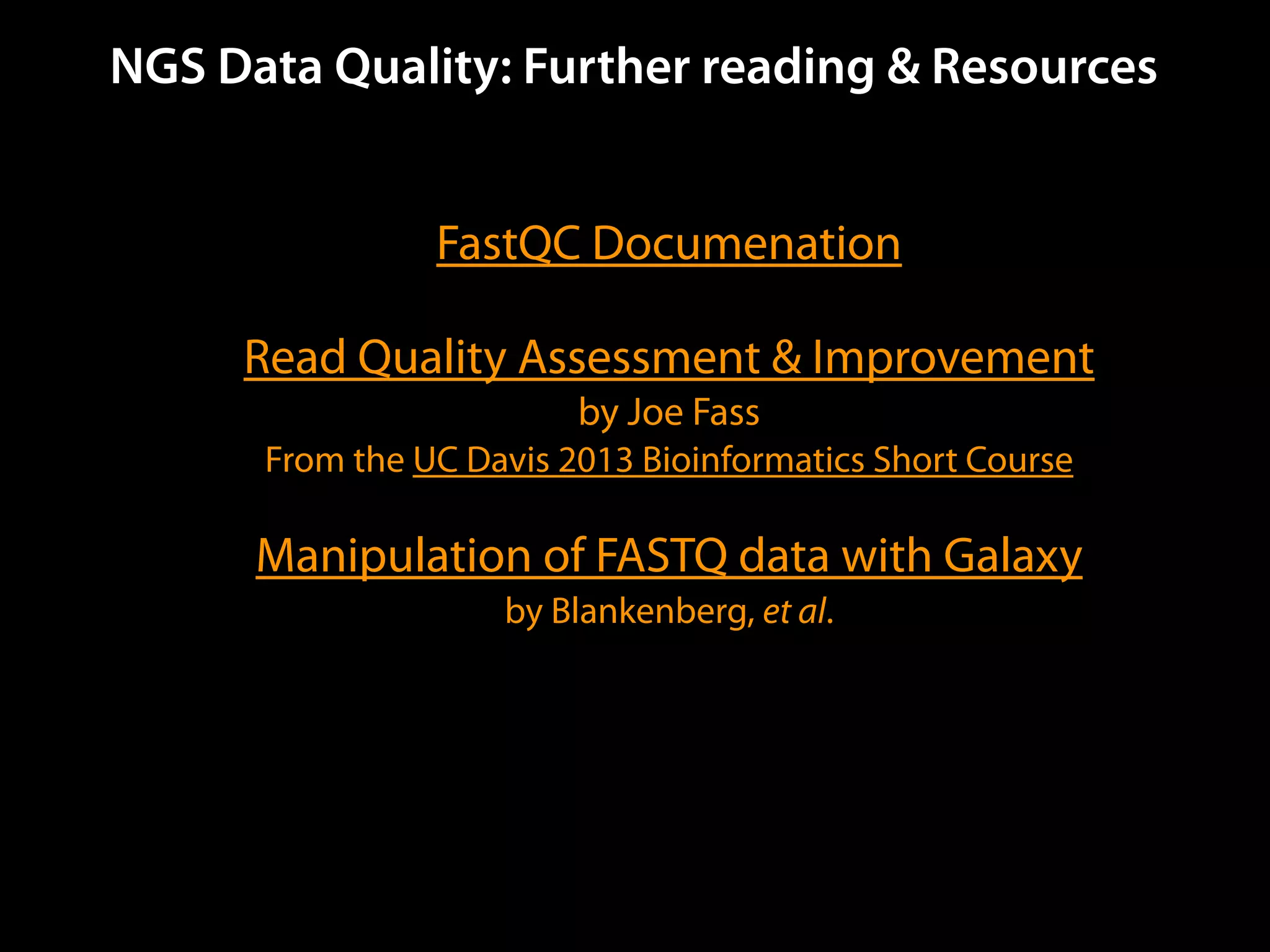 NGS Data Quality: Further reading & Resources
FastQC Documenation
Read Quality Assessment & Improvement
by Joe Fass
From the UC Davis 2013 Bioinformatics Short Course
Manipulation of FASTQ data with Galaxy
by Blankenberg, et al.
 