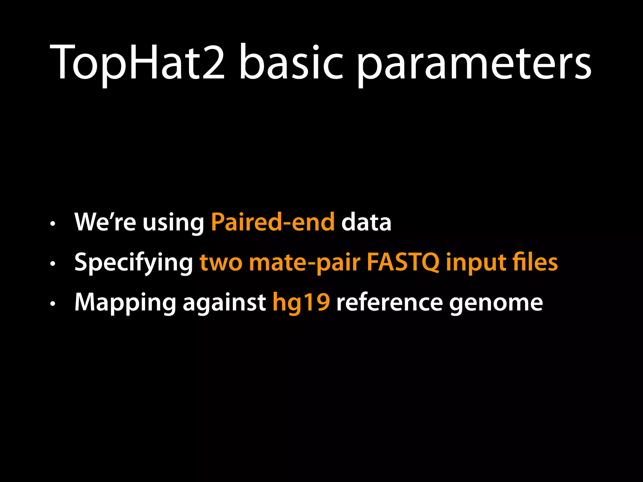 TopHat2 basic parameters
• We’re using Paired-end data
• Specifying two mate-pair FASTQ input ﬁles
• Mapping against hg19 reference genome 
 