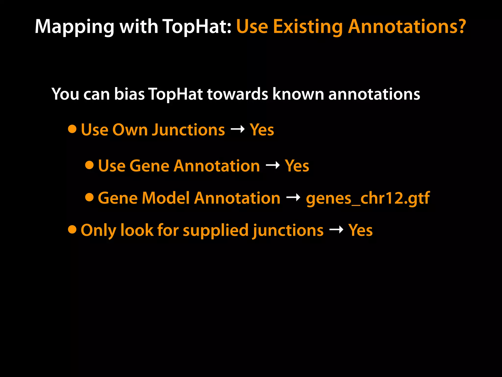 You can bias TopHat towards known annotations
•Use Own Junctions → Yes
•Use Gene Annotation → Yes
•Gene Model Annotation → genes_chr12.gtf
•Only look for supplied junctions → Yes
Mapping with TopHat: Use Existing Annotations?
 