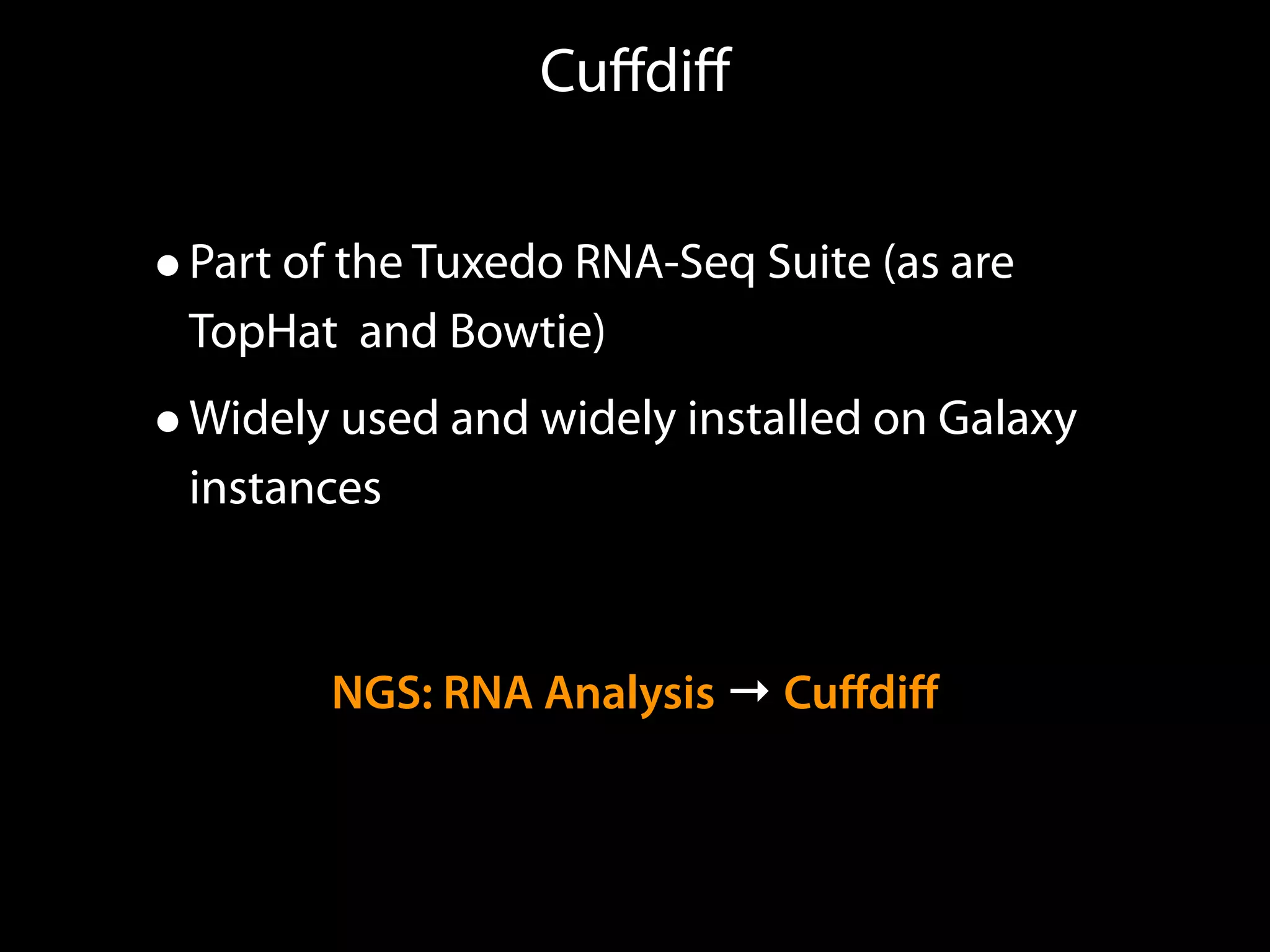 Cuﬀdiﬀ
•Part of the Tuxedo RNA-Seq Suite (as are
TopHat and Bowtie)
•Widely used and widely installed on Galaxy
instances
NGS: RNA Analysis → Cuﬀdiﬀ
 