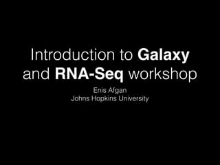 Introduction to Galaxy
and RNA-Seq workshop
Enis Afgan
Johns Hopkins University
Slides available at bit.ly/Gxy-RNA-Seq-J15
 