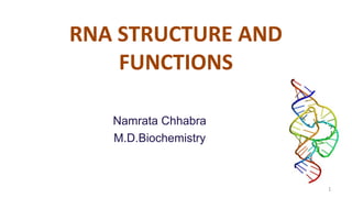 Namrata Chhabra
M.D.Biochemistry
RNA STRUCTURE AND
FUNCTIONS
1
 