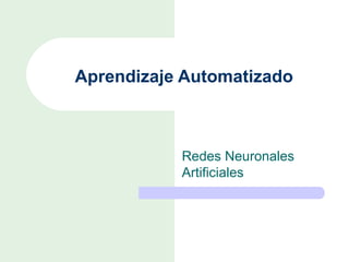 Aprendizaje Automatizado



           Redes Neuronales
           Artificiales
 