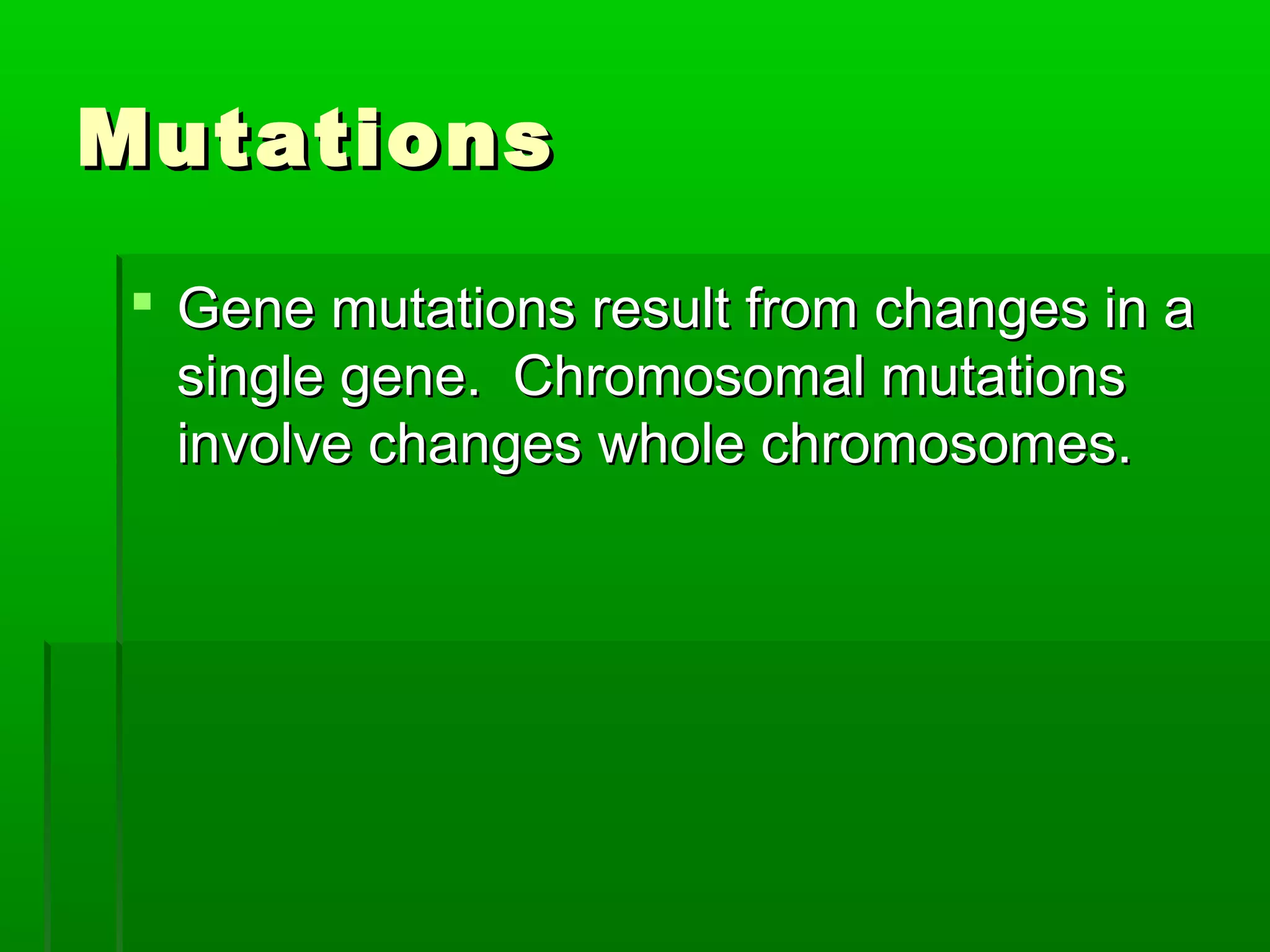 Mutations

 Gene mutations result from changes in a
  single gene. Chromosomal mutations
  involve changes whole chromosomes.
 
