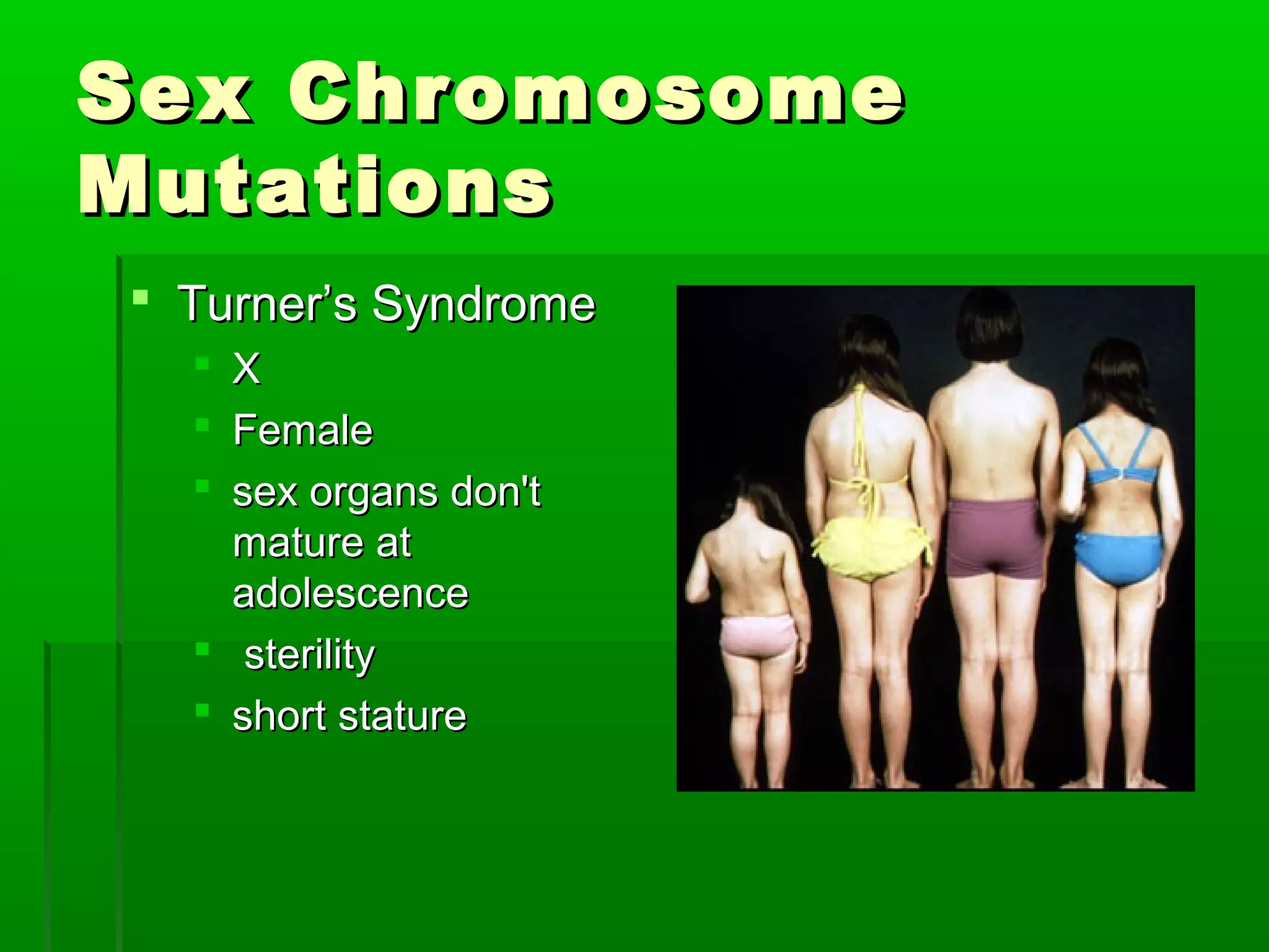 Sex Chromosome
Mutations
 Turner’s Syndrome
   X
   Female
   sex organs don't
    mature at
    adolescence
   sterility
   short stature
 