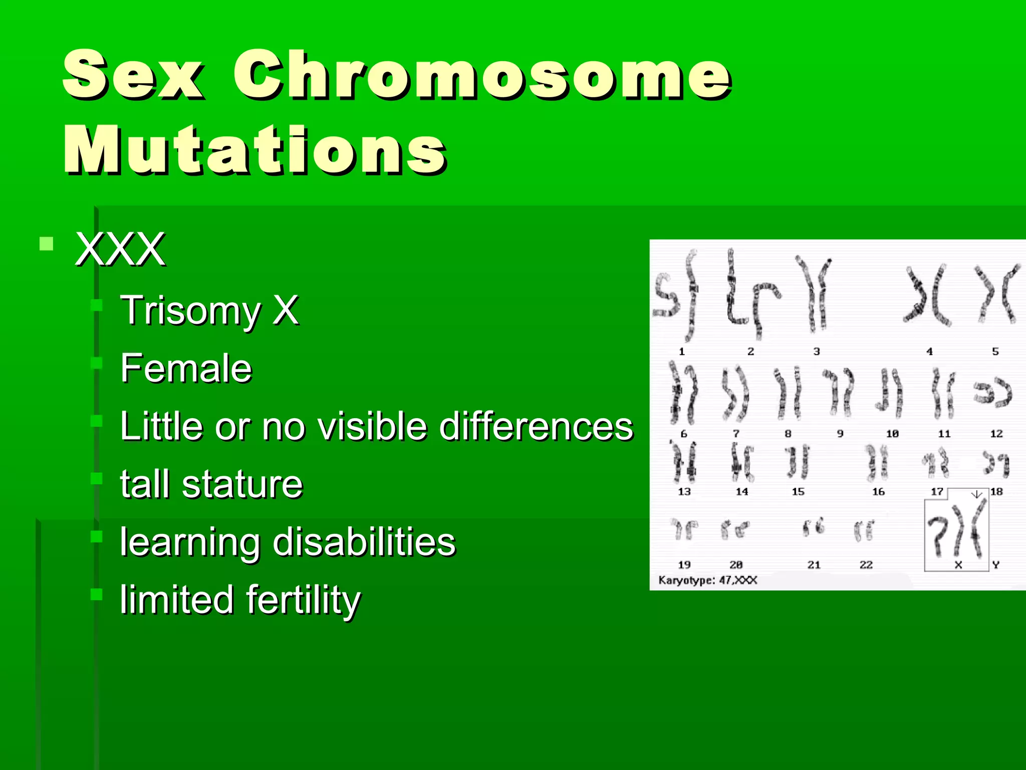 Sex Chromosome
Mutations
 XXX
    Trisomy X
    Female
    Little or no visible differences
    tall stature
    learning disabilities
    limited fertility
 