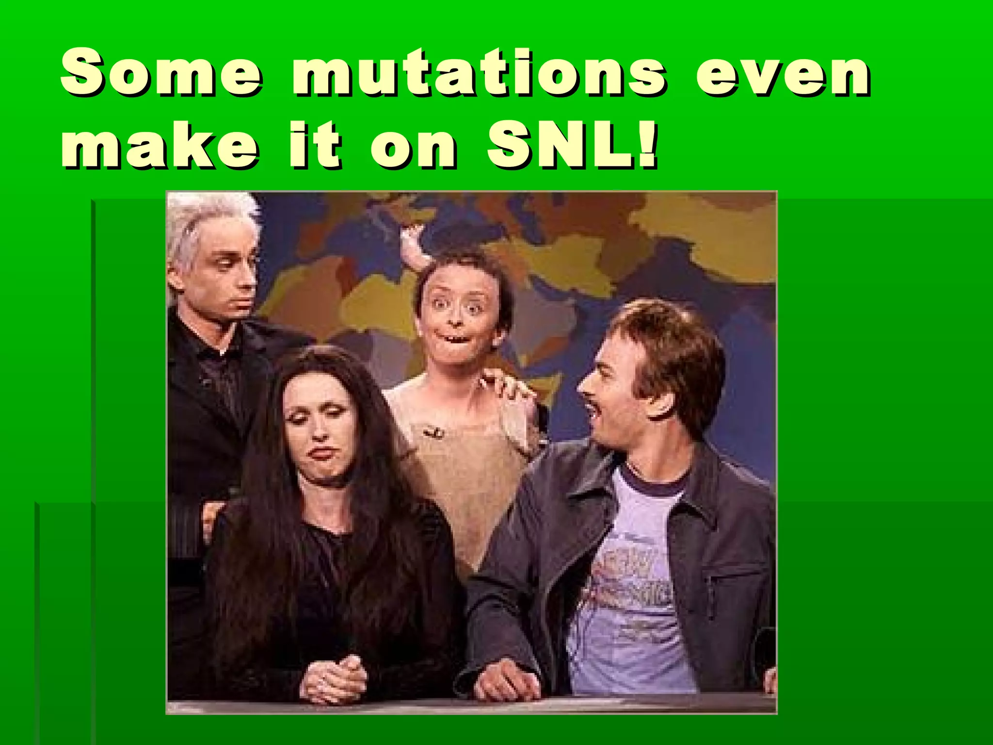 Some   mutations even
make   it on SNL!
 