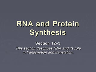 RNA and Protein
  Synthesis
            Section 12–3
This section describes RNA and its role
    in transcription and translation.
 