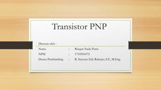 Transistor PNP
Disusun oleh :
Nama : Rizqun Nada Putra
NPM : 1710501072
Dosen Pembimbing : R. Suryoto Edy Raharjo, S.T., M.Eng.
 