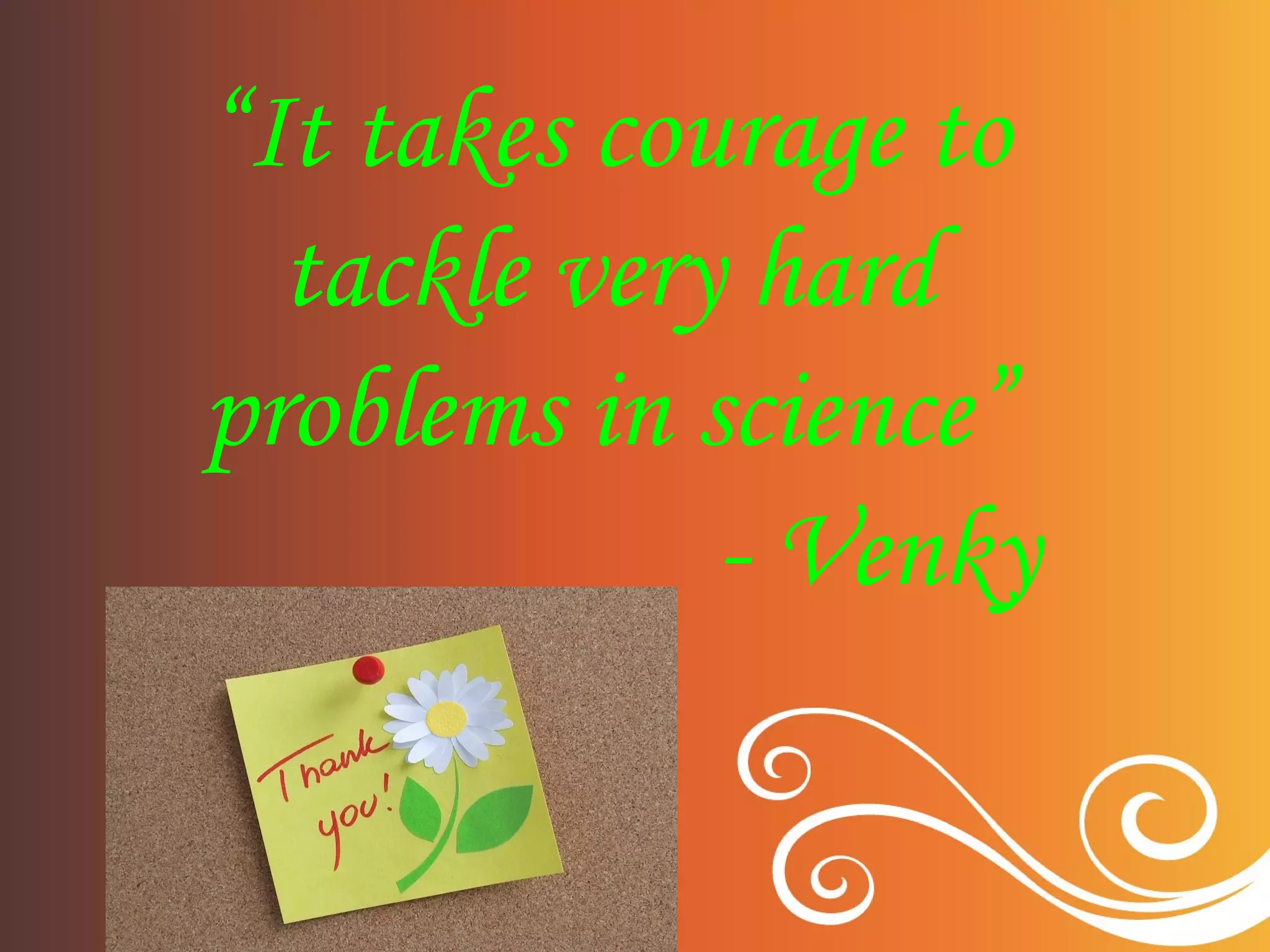 “It takes courage to
tackle very hard
problems in science”
- Venky
 
