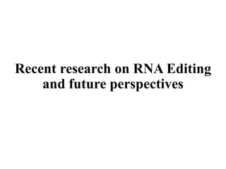 Recent research on RNA Editing
and future perspectives
 