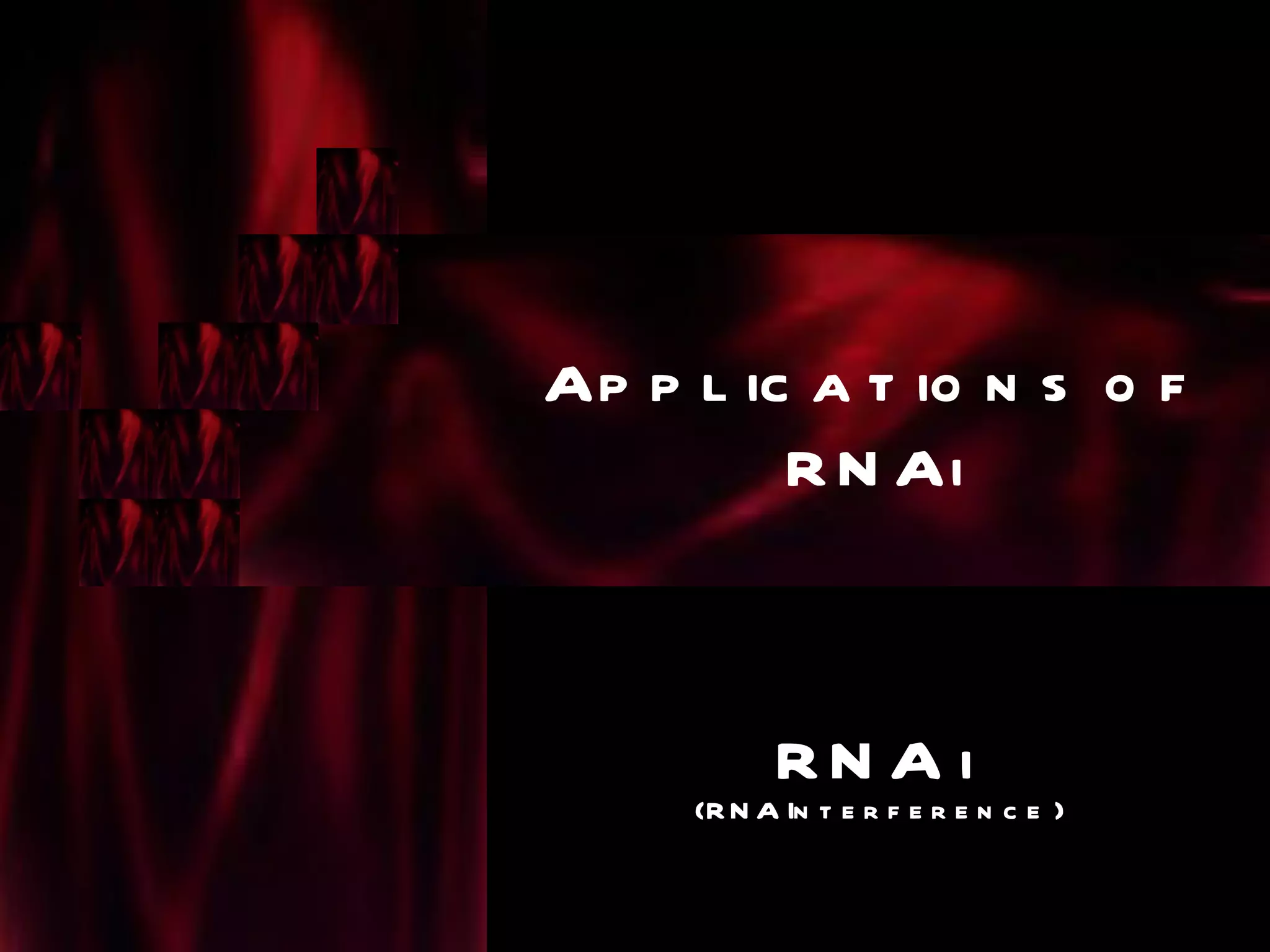 Ap p l ic a t io n s o f
         R N Ai



           RN A i
     (R N A In t e r f e r e n c e )
 
