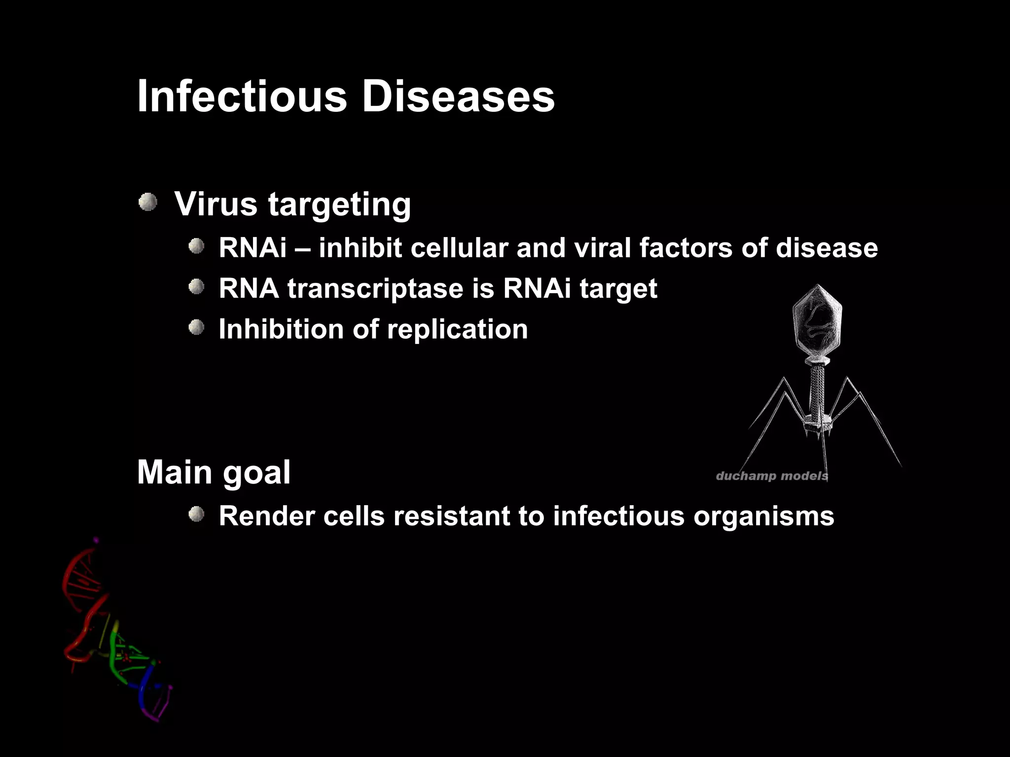 Infectious Diseases

  Virus targeting
    RNAi – inhibit cellular and viral factors of disease
    RNA transcriptase is RNAi target
    Inhibition of replication




Main goal
    Render cells resistant to infectious organisms
 