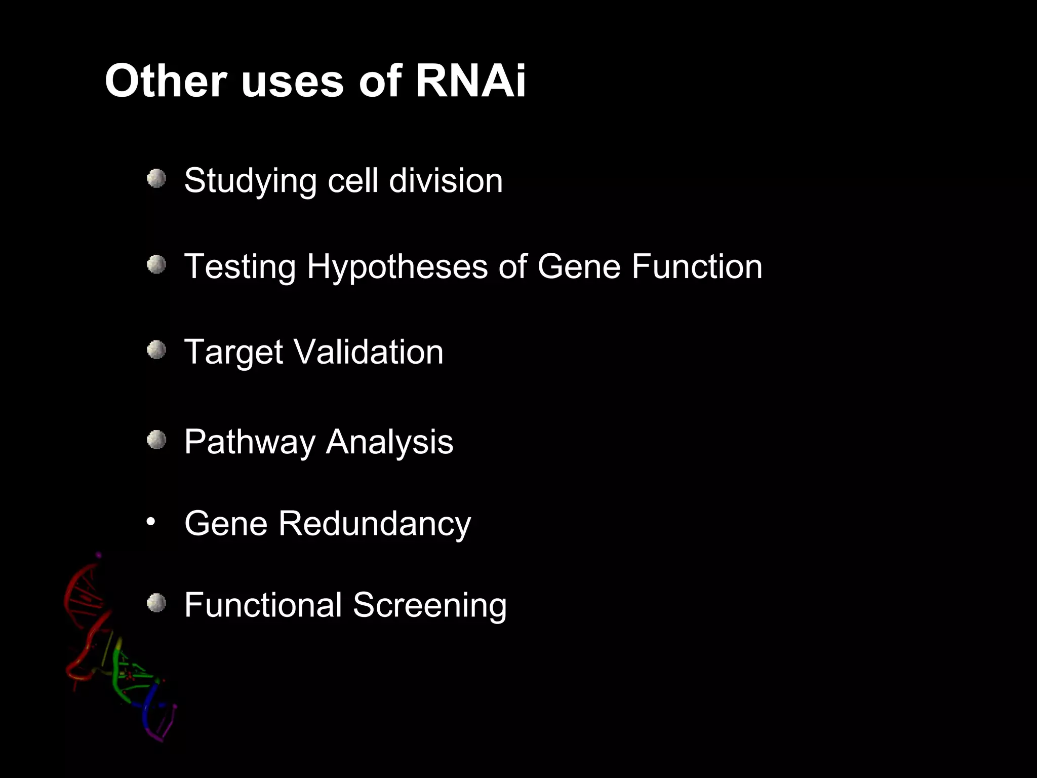 Other uses of RNAi

   Studying cell division

   Testing Hypotheses of Gene Function

   Target Validation

   Pathway Analysis

 • Gene Redundancy

   Functional Screening
 