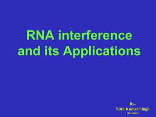 RNA interference
and its Applications
By-
Nitin Kumar Singh
1314354023
 