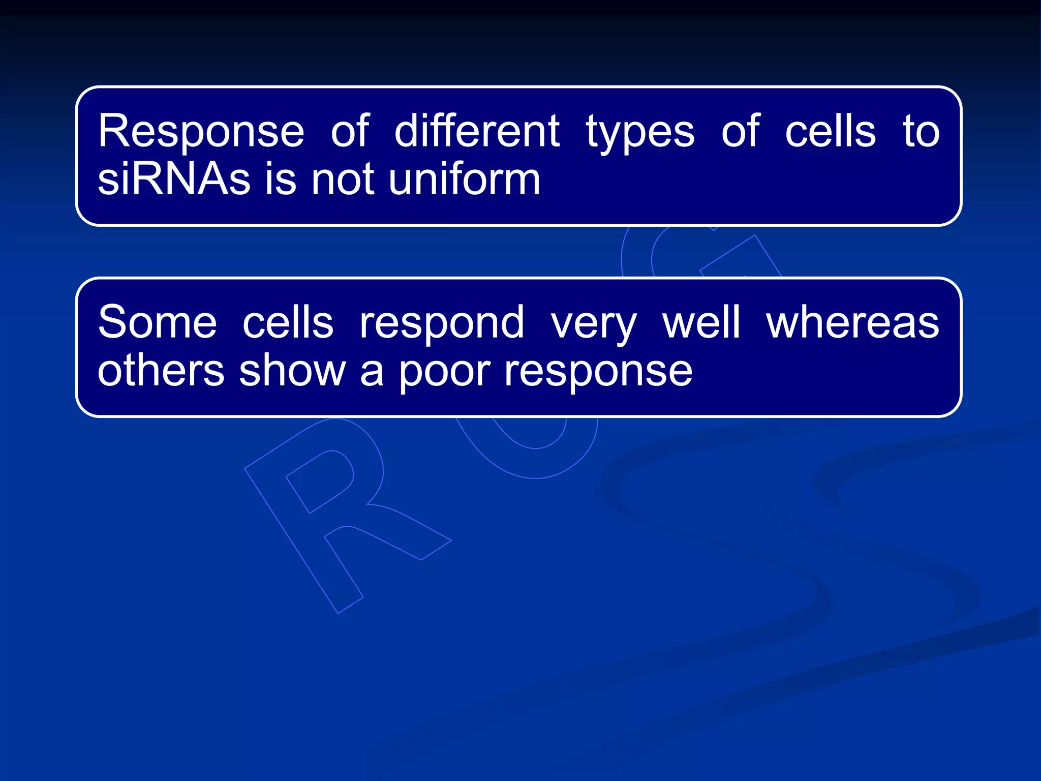 Response of different types of cells to
siRNAs is not uniform
Some cells respond very well whereas
others show a poor response
 