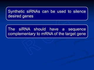Synthetic siRNAs can be used to silence
desired genes
The siRNA should have a sequence
complementary to mRNA of the target gene
 
