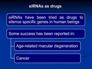 siRNAs as drugs
siRNAs have been tried as drugs to
silence specific genes in human beings
Some success has been reported in:
Age-related macular degeneration
Cancer
 
